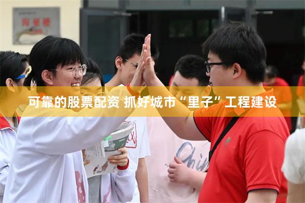 可靠的股票配资 抓好城市“里子”工程建设