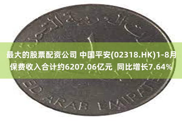 最大的股票配资公司 中国平安(02318.HK)1-8月保费收入合计约6207.06亿元  同比增长7.64%