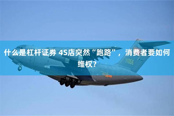 什么是杠杆证券 4S店突然“跑路”，消费者要如何维权？