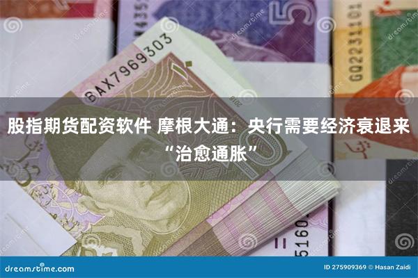 股指期货配资软件 摩根大通：央行需要经济衰退来“治愈通胀”