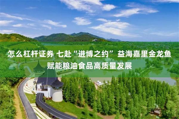 怎么杠杆证券 七赴“进博之约” 益海嘉里金龙鱼赋能粮油食品高质量发展