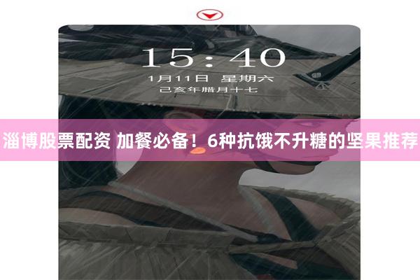 淄博股票配资 加餐必备！6种抗饿不升糖的坚果推荐