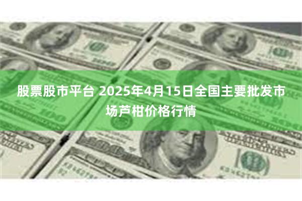 股票股市平台 2025年4月15日全国主要批发市场芦柑价格行情