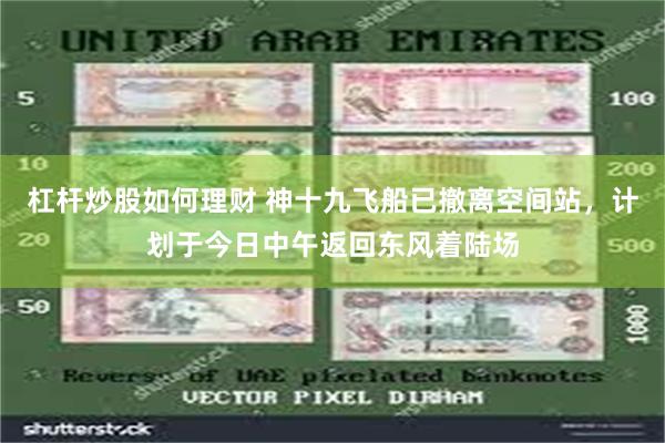 杠杆炒股如何理财 神十九飞船已撤离空间站，计划于今日中午返回东风着陆场