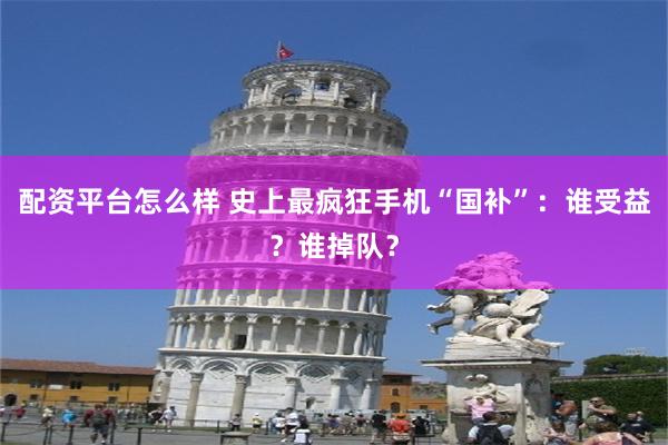 配资平台怎么样 史上最疯狂手机“国补”：谁受益？谁掉队？