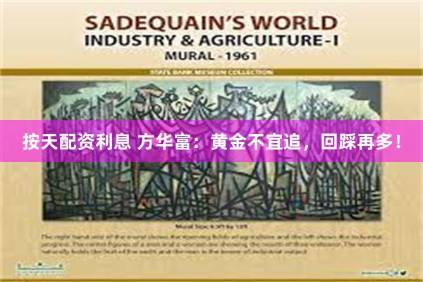 按天配资利息 方华富：黄金不宜追，回踩再多！