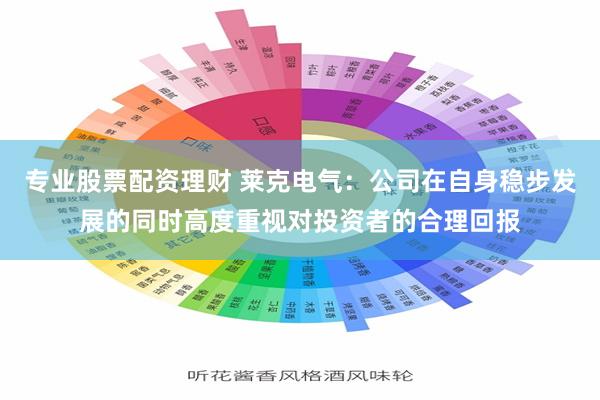 专业股票配资理财 莱克电气：公司在自身稳步发展的同时高度重视对投资者的合理回报