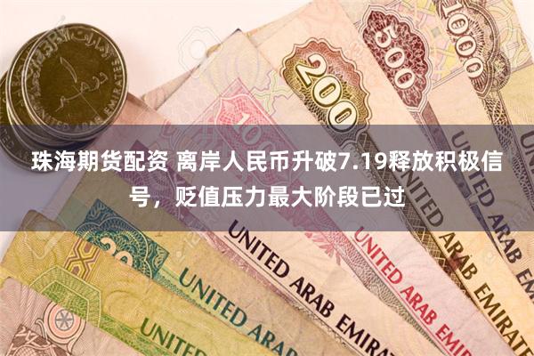珠海期货配资 离岸人民币升破7.19释放积极信号，贬值压力最大阶段已过