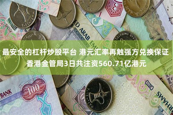 最安全的杠杆炒股平台 港元汇率再触强方兑换保证 香港金管局3日共注资560.71亿港元