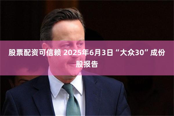 股票配资可信赖 2025年6月3日“大众30”成份股报告