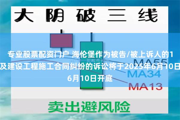 专业股票配资门户 海伦堡作为被告/被上诉人的1起涉及建设工程施工合同纠纷的诉讼将于2025年6月10日开庭