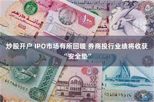 炒股开户 IPO市场有所回暖 券商投行业绩将收获“安全垫”