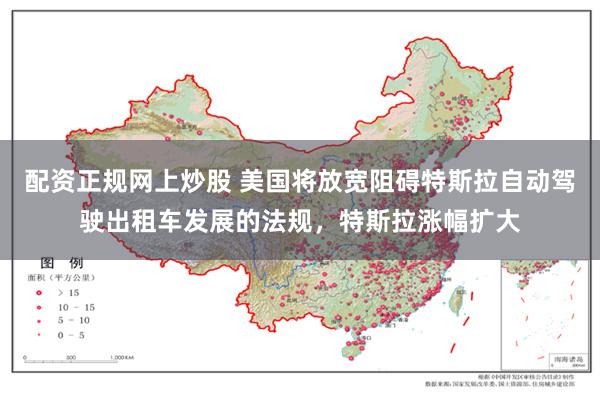 配资正规网上炒股 美国将放宽阻碍特斯拉自动驾驶出租车发展的法规，特斯拉涨幅扩大