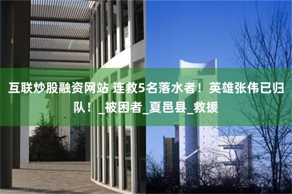 互联炒股融资网站 连救5名落水者！英雄张伟已归队！_被困者_夏邑县_救援